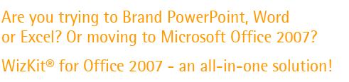 Are you trying to Brand PowerPoint, Word or Excel? Or moving to Microsoft Office 2007? WizKit for PowerPoint - and all-in-one solution!